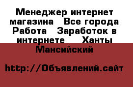 Менеджер интернет магазина - Все города Работа » Заработок в интернете   . Ханты-Мансийский